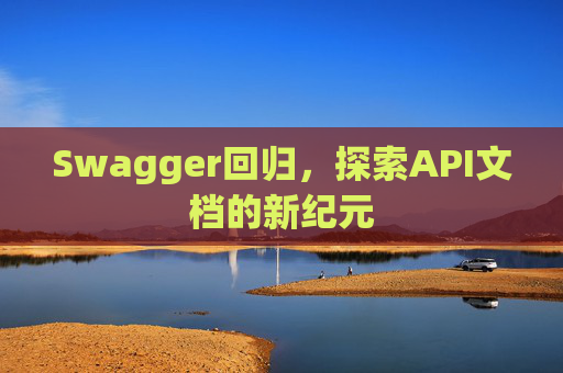 Swagger回归,探索API文档的新纪元